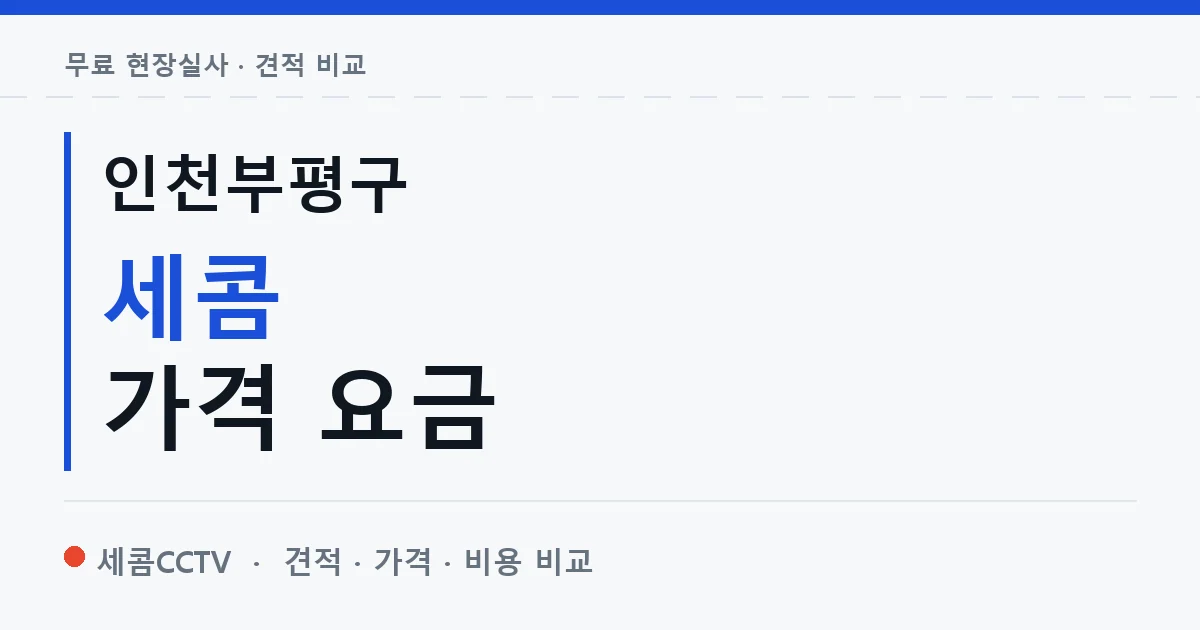 인천부평구 세콤 가격 요금 안내 이미지 — 세콤CCTV 견적 비교, 무료 현장실사