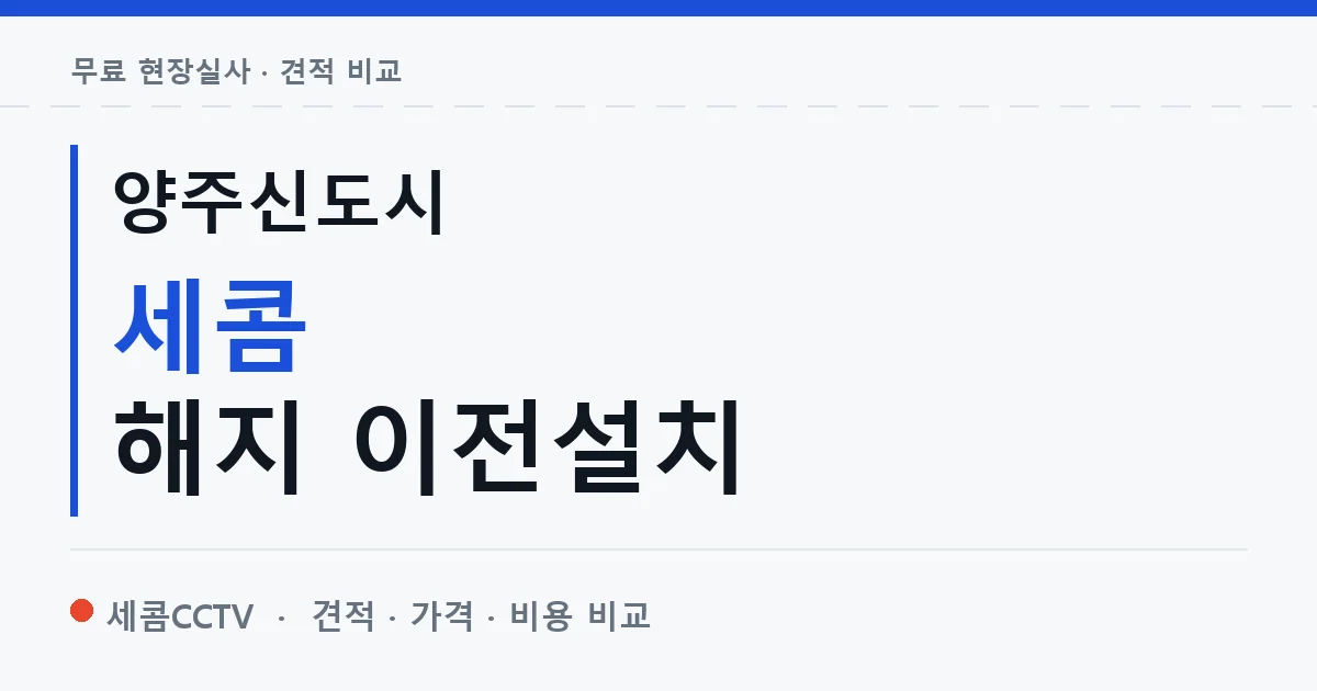 양주신도시 세콤 해지 이전설치 안내 이미지 — 세콤CCTV 견적 비교, 무료 현장실사