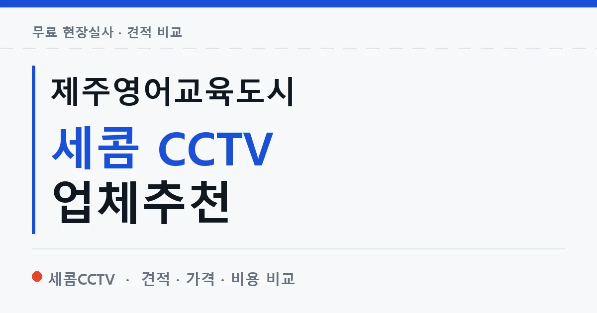 제주영어교육도시 세콤 CCTV 업체추천 안내 이미지 — 세콤CCTV 견적 비교, 무료 현장실사