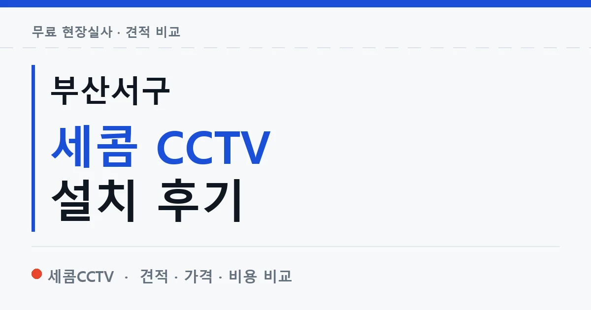 부산서구 세콤 CCTV 설치 후기 안내 이미지 — 세콤CCTV 견적 비교, 무료 현장실사