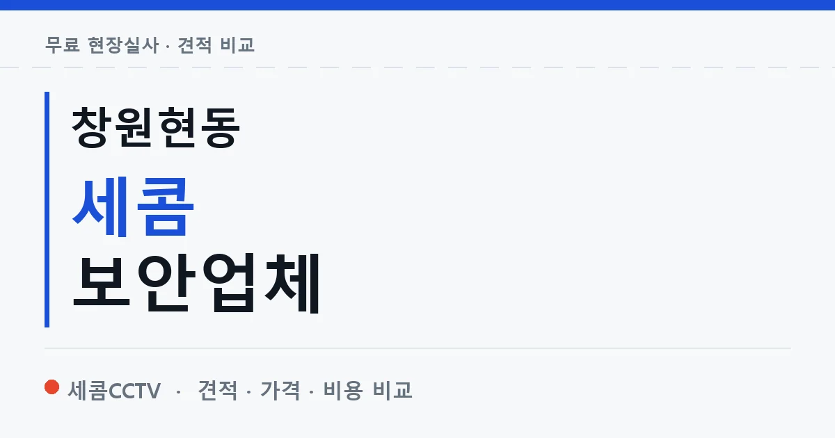 창원현동 세콤 보안업체 안내 이미지 — 세콤CCTV 견적 비교, 무료 현장실사