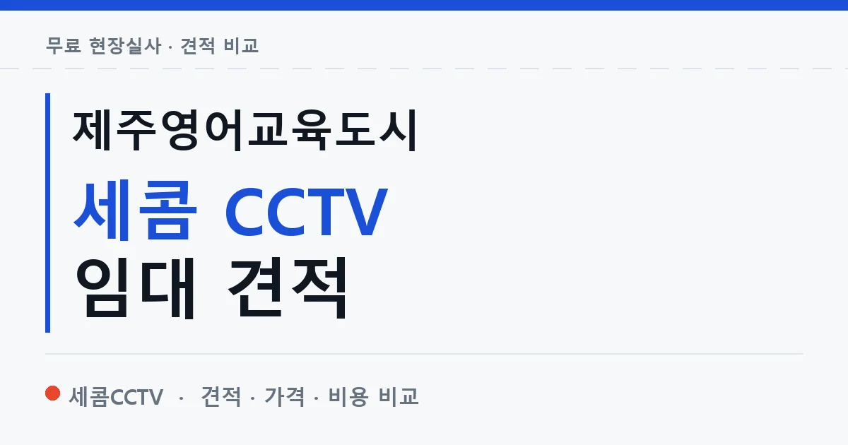제주영어교육도시 세콤 CCTV 임대 견적 안내 이미지 — 세콤CCTV 견적 비교, 무료 현장실사