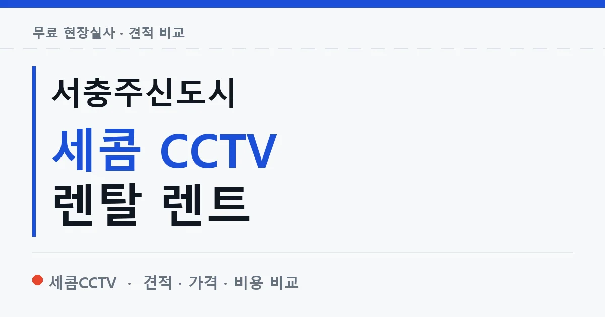 서충주신도시 세콤 CCTV 렌탈 렌트 안내 이미지 — 세콤CCTV 견적 비교, 무료 현장실사