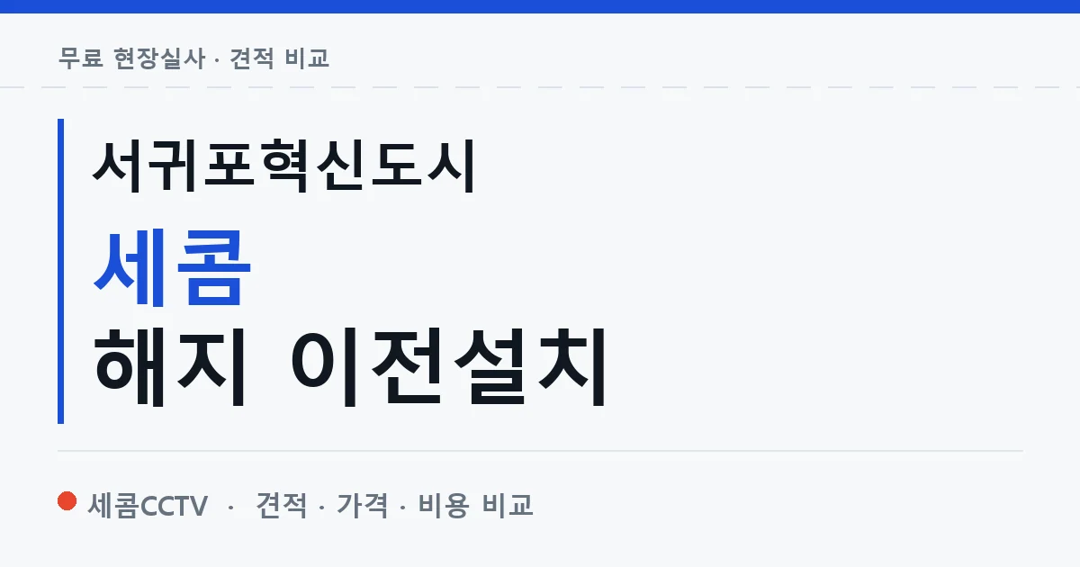 서귀포혁신도시 세콤 해지 이전설치 안내 이미지 — 세콤CCTV 견적 비교, 무료 현장실사