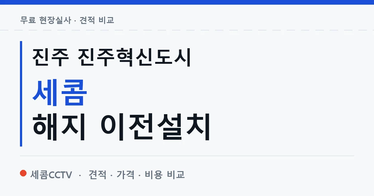 진주 진주혁신도시 세콤 해지 이전설치 안내 이미지 — 세콤CCTV 견적 비교, 무료 현장실사