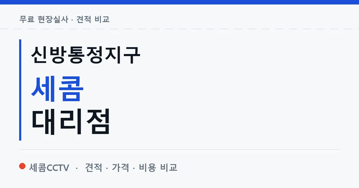 신방통정지구 세콤 대리점 안내 이미지 — 세콤CCTV 견적 비교, 무료 현장실사