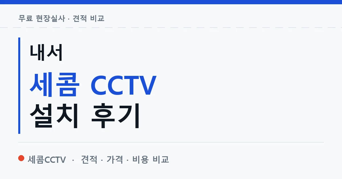 내서 세콤 CCTV 설치 후기 안내 이미지 — 세콤CCTV 견적 비교, 무료 현장실사