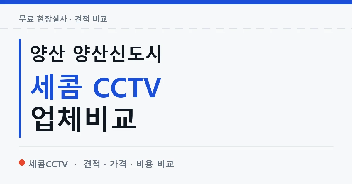 양산 양산신도시 세콤 CCTV 업체비교 안내 이미지 — 세콤CCTV 견적 비교, 무료 현장실사