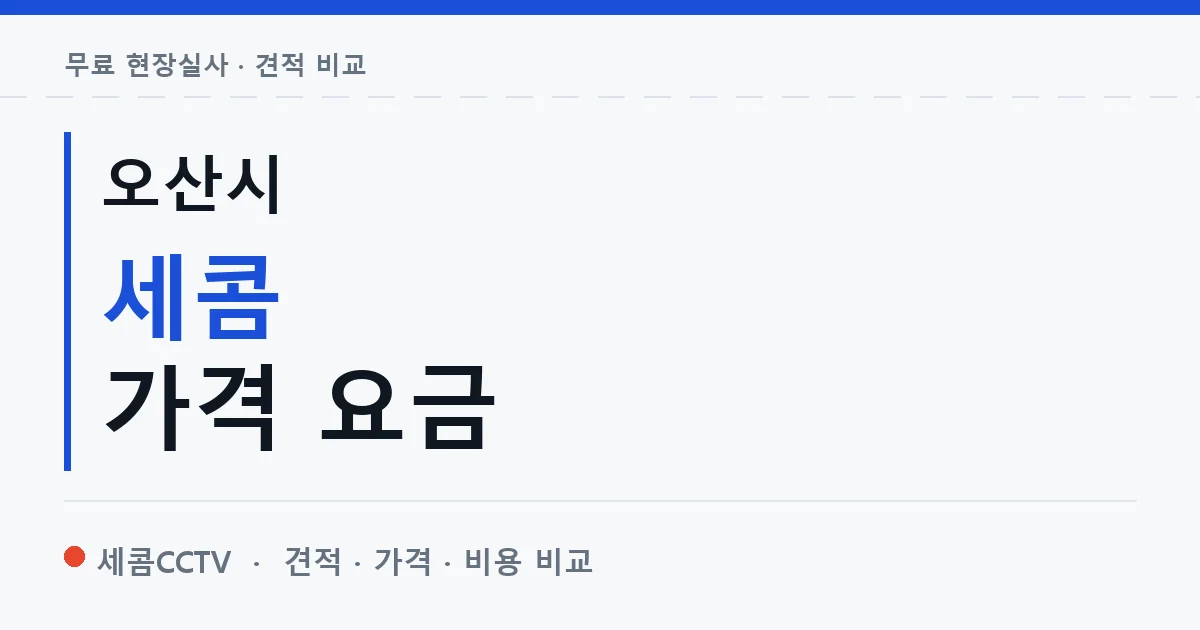 오산시 세콤 가격 요금 안내 이미지 — 세콤CCTV 견적 비교, 무료 현장실사