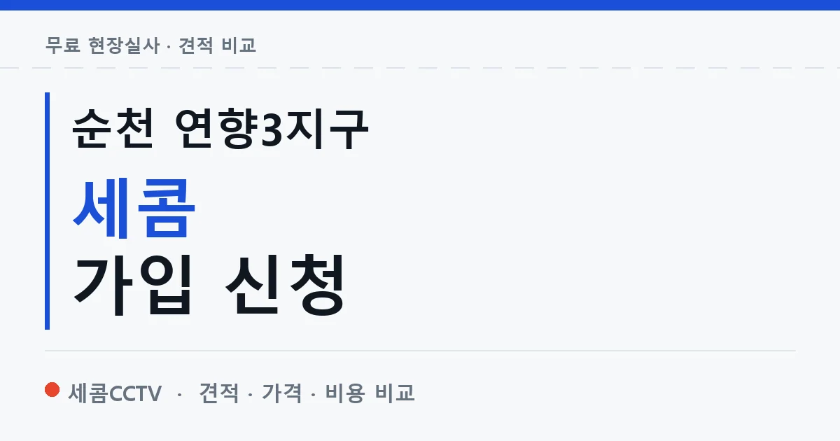 순천 연향3지구 세콤 가입 신청 안내 이미지 — 세콤CCTV 견적 비교, 무료 현장실사