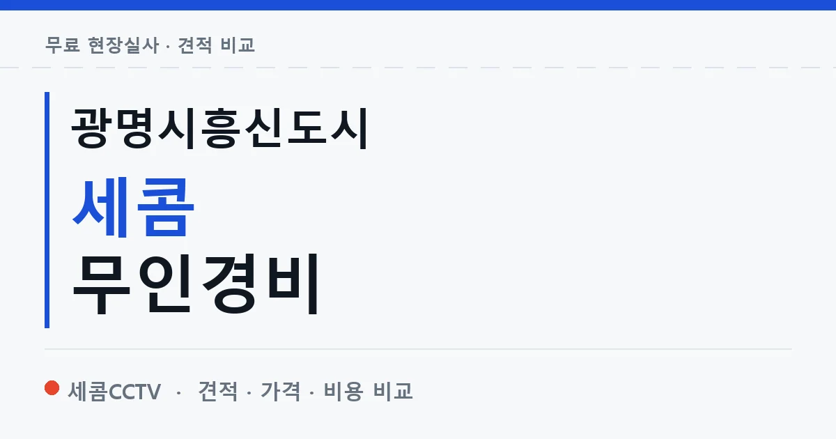광명시흥신도시 세콤 무인경비 안내 이미지 — 세콤CCTV 견적 비교, 무료 현장실사