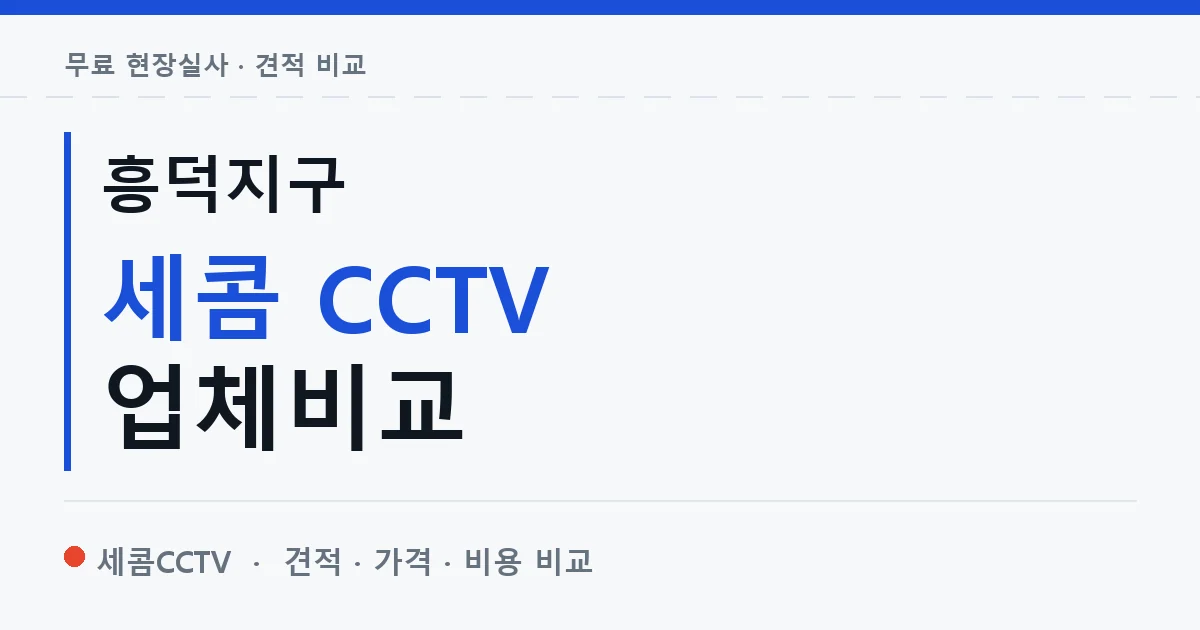 흥덕지구 세콤 CCTV 업체비교 안내 이미지 — 세콤CCTV 견적 비교, 무료 현장실사