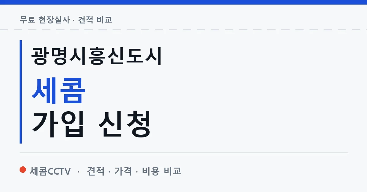 광명시흥신도시 세콤 가입 신청 안내 이미지 — 세콤CCTV 견적 비교, 무료 현장실사