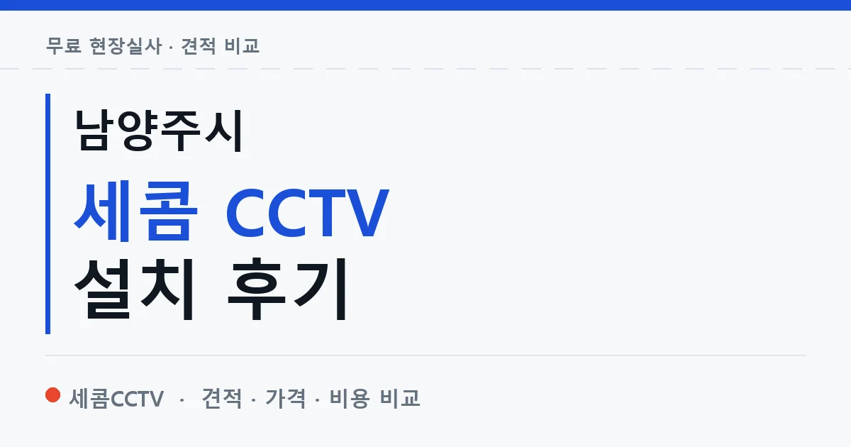 남양주시 세콤 CCTV 설치 후기 안내 이미지 — 세콤CCTV 견적 비교, 무료 현장실사
