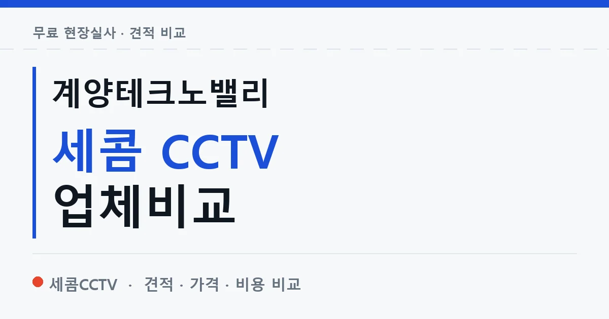 계양테크노밸리 세콤 CCTV 업체비교 안내 이미지 — 세콤CCTV 견적 비교, 무료 현장실사