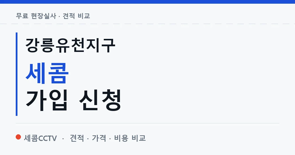 강릉유천지구 세콤 가입 신청 안내 이미지 — 세콤CCTV 견적 비교, 무료 현장실사