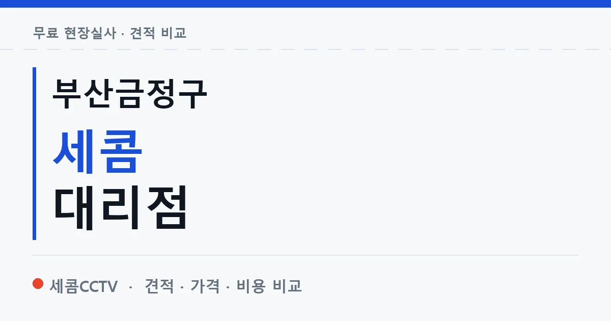부산금정구 세콤 대리점 안내 이미지 — 세콤CCTV 견적 비교, 무료 현장실사